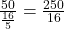 \frac{50}{\frac{16}{5}} = \frac{250}{16}