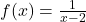 f(x) = \frac{1}{x-2}