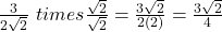 \frac{3}{2\sqrt{2}} \ times \frac{\sqrt{2}}{\sqrt{2}} = \frac{3\sqrt{2}}{2(2)} = \frac{3\sqrt{2}}{4}