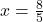 x = \frac{8}{5}