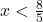 x < \frac{8}{5}