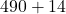 490 + 14