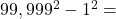 Rendered by QuickLaTeX.com 99,999^2 - 1^2 =