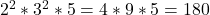 2^2 * 3^2 * 5 = 4*9*5 = 180