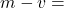 m-v=